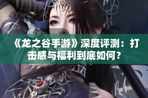 《龙之谷手游》深度评测：打击感与福利到底如何？