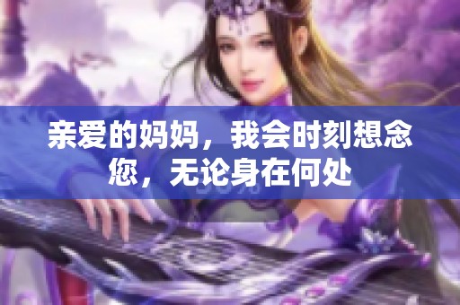 亲爱的妈妈，我会时刻想念您，无论身在何处