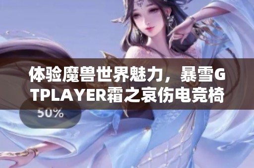 体验魔兽世界魅力，暴雪GTPLAYER霜之哀伤电竞椅全新上市