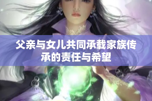 父亲与女儿共同承载家族传承的责任与希望