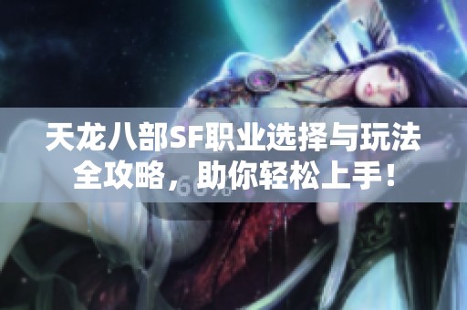 天龙八部SF职业选择与玩法全攻略，助你轻松上手！