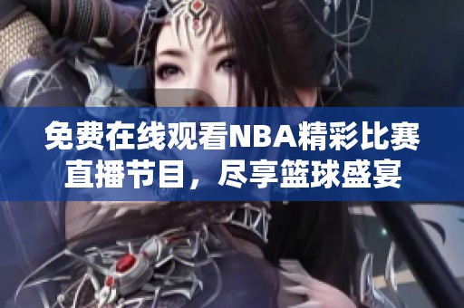 免费在线观看NBA精彩比赛直播节目，尽享篮球盛宴