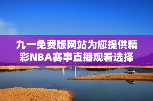 九一免费版网站为您提供精彩NBA赛事直播观看选择