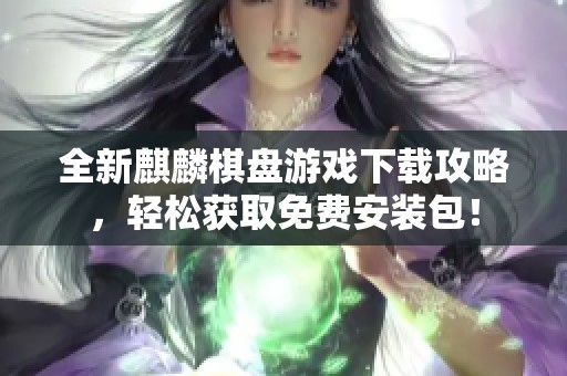 全新麒麟棋盘游戏下载攻略，轻松获取免费安装包！