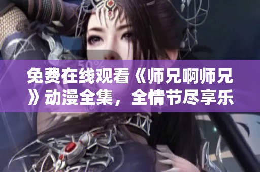 免费在线观看《师兄啊师兄》动漫全集，全情节尽享乐趣