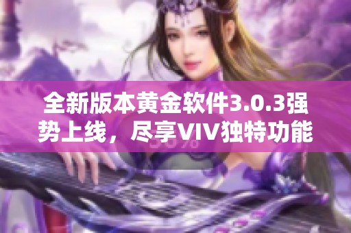 全新版本黄金软件3.0.3强势上线，尽享VIV独特功能