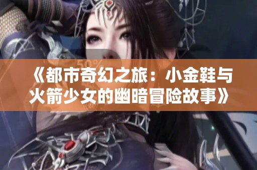 《都市奇幻之旅：小金鞋与火箭少女的幽暗冒险故事》