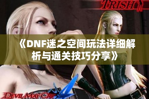 《DNF迷之空间玩法详细解析与通关技巧分享》