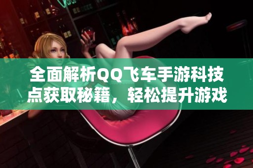 全面解析QQ飞车手游科技点获取秘籍，轻松提升游戏体验！