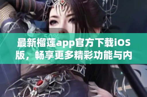 最新榴莲app官方下载iOS版，畅享更多精彩功能与内容