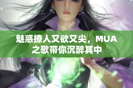 魅惑撩人又欲又尖，MUA之歌带你沉醉其中