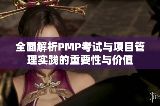 全面解析PMP考试与项目管理实践的重要性与价值