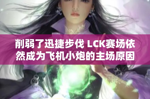 削弱了迅捷步伐 LCK赛场依然成为飞机小炮的主场原因分析