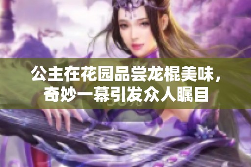 公主在花园品尝龙棍美味，奇妙一幕引发众人瞩目