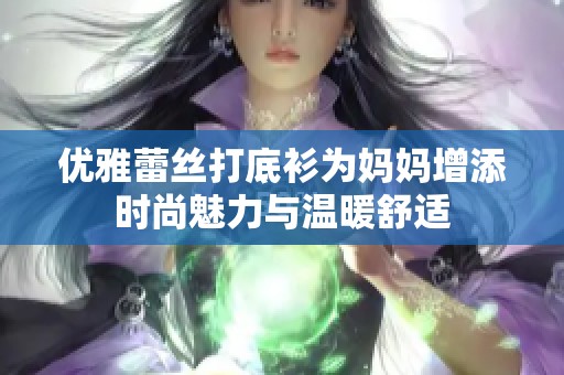 优雅蕾丝打底衫为妈妈增添时尚魅力与温暖舒适