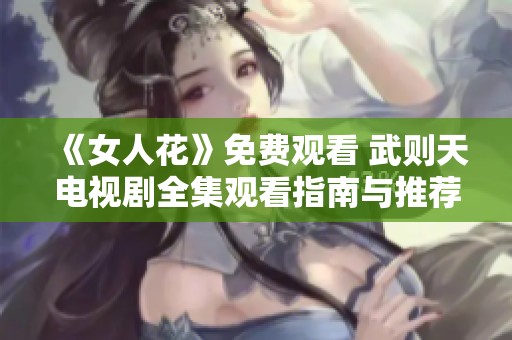 《女人花》免费观看 武则天电视剧全集观看指南与推荐