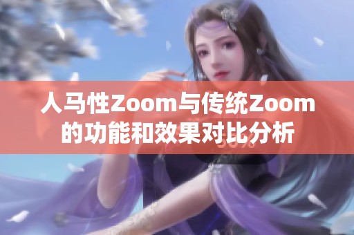 人马性Zoom与传统Zoom的功能和效果对比分析