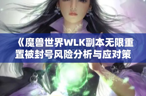 《魔兽世界WLK副本无限重置被封号风险分析与应对策略》