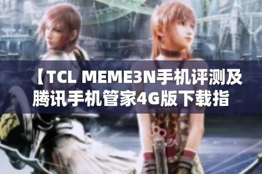 【TCL MEME3N手机评测及腾讯手机管家4G版下载指南】