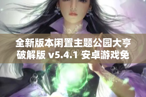 全新版本闲置主题公园大亨破解版 v5.4.1 安卓游戏免费下载与玩法介绍