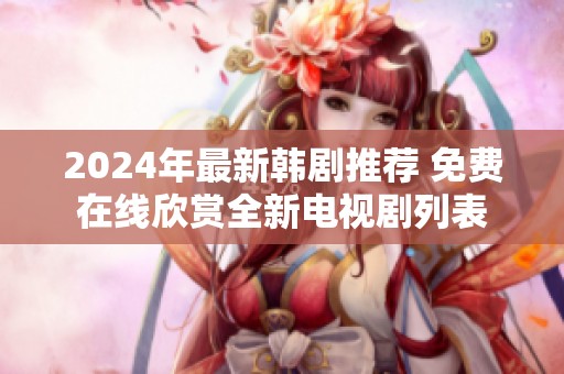 2024年最新韩剧推荐 免费在线欣赏全新电视剧列表