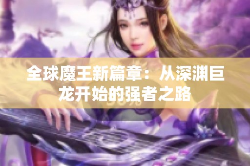 全球魔王新篇章：从深渊巨龙开始的强者之路