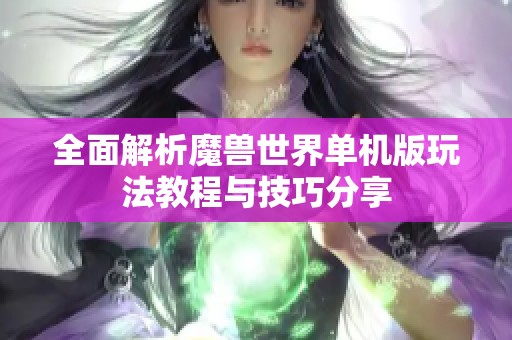 全面解析魔兽世界单机版玩法教程与技巧分享