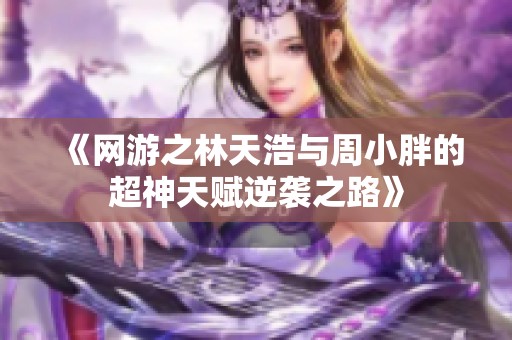 《网游之林天浩与周小胖的超神天赋逆袭之路》