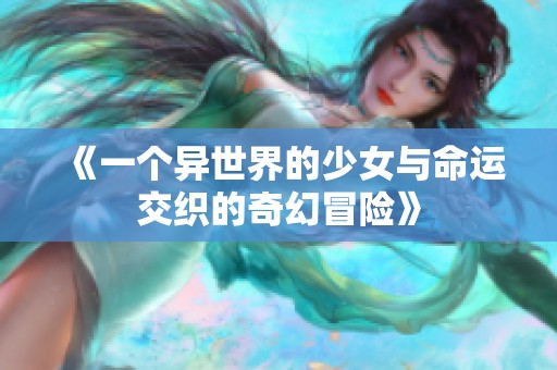 《一个异世界的少女与命运交织的奇幻冒险》