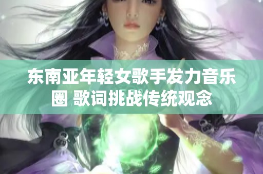 东南亚年轻女歌手发力音乐圈 歌词挑战传统观念