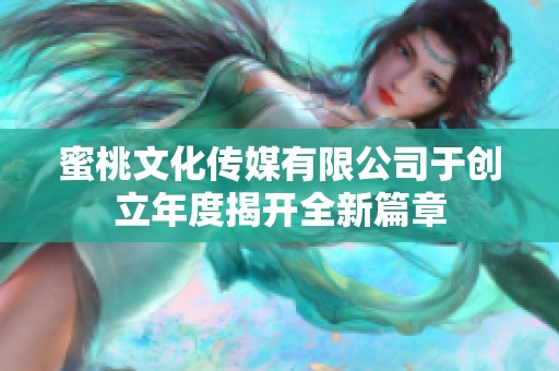 蜜桃文化传媒有限公司于创立年度揭开全新篇章