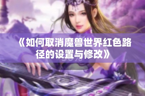 《如何取消魔兽世界红色路径的设置与修改》