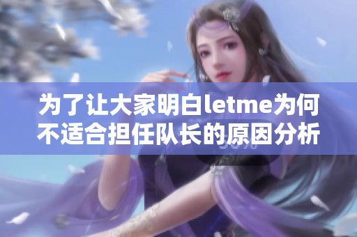 为了让大家明白letme为何不适合担任队长的原因分析