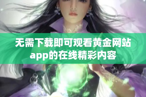 无需下载即可观看黄金网站app的在线精彩内容