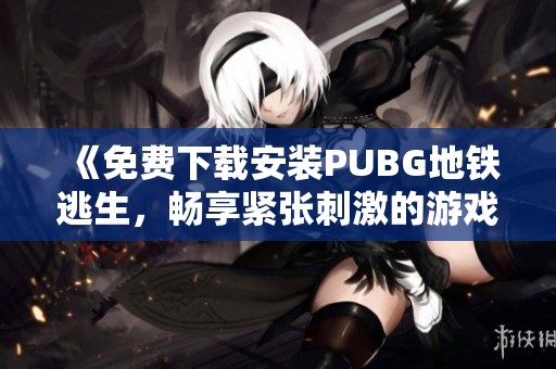 《免费下载安装PUBG地铁逃生，畅享紧张刺激的游戏体验》