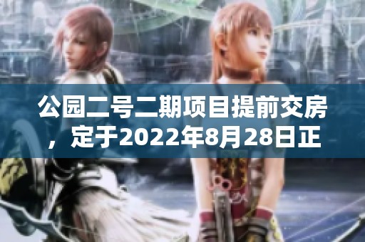 公园二号二期项目提前交房，定于2022年8月28日正式交付