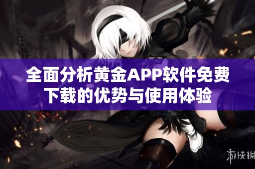 全面分析黄金APP软件免费下载的优势与使用体验