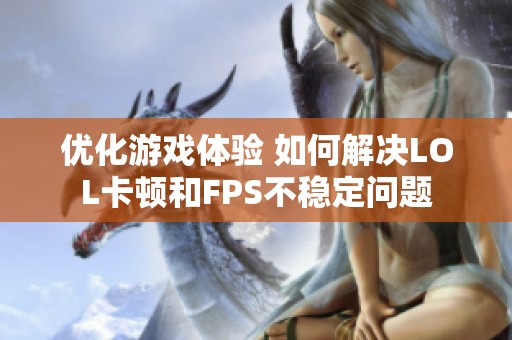 优化游戏体验 如何解决LOL卡顿和FPS不稳定问题