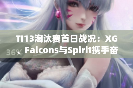 TI13淘汰赛首日战况：XG、Falcons与Spirit携手奋战败者组