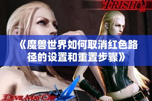 《魔兽世界如何取消红色路径的设置和重置步骤》