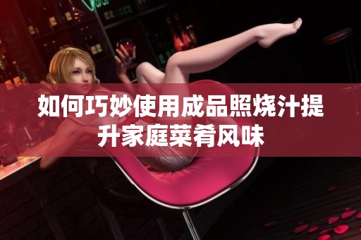 如何巧妙使用成品照烧汁提升家庭菜肴风味