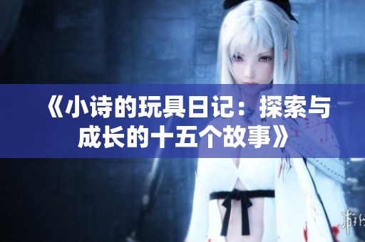 《小诗的玩具日记：探索与成长的十五个故事》