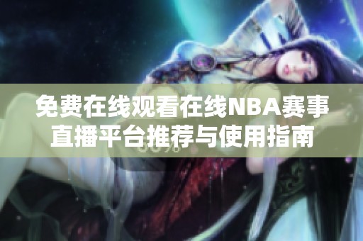 免费在线观看在线NBA赛事直播平台推荐与使用指南