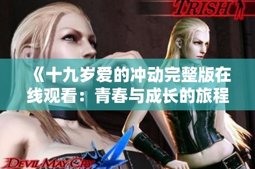 《十九岁爱的冲动完整版在线观看：青春与成长的旅程》