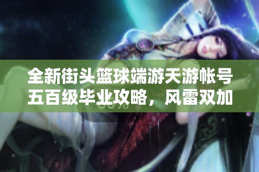 全新街头篮球端游天游帐号五百级毕业攻略，风雷双加助你实力提升