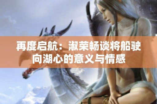 再度启航：淑荣畅谈将船驶向湖心的意义与情感