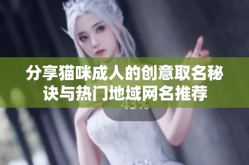 分享猫咪成人的创意取名秘诀与热门地域网名推荐