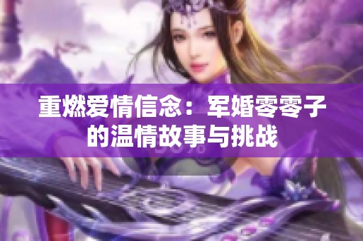 重燃爱情信念：军婚零零子的温情故事与挑战