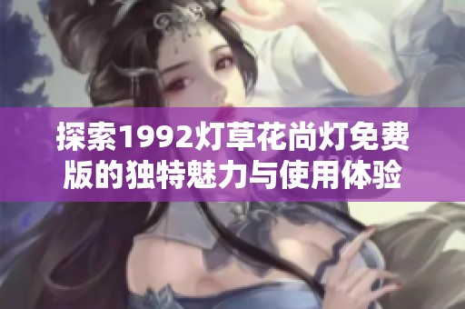 探索1992灯草花尚灯免费版的独特魅力与使用体验