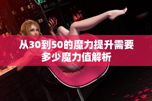 从30到50的魔力提升需要多少魔力值解析